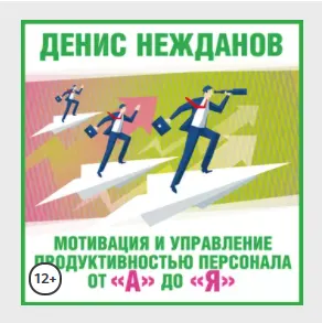 Скачать курс «Мотивация и управление продуктивностью персонала от «А» до «Я». Аудиокнига (Денис Нежданов)» — слив курса