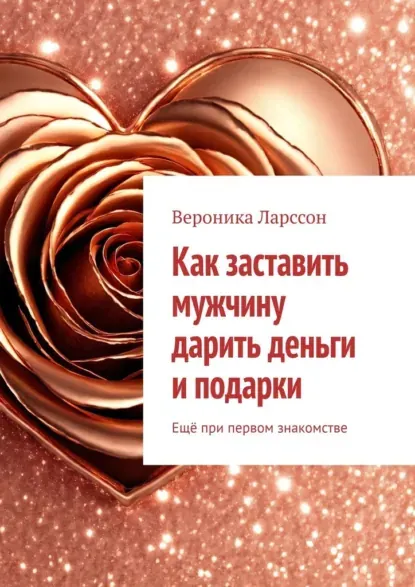 Скачать курс «Как заставить мужчину дарить деньги и подарки. Ещё при первом знакомстве (Вероника Ларссон)» — слив курса