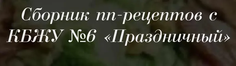 Скачать курс «Сборник пп-рецептов с КБЖУ №6 «Праздничный» (Светлана Ровенская)» — слив курса