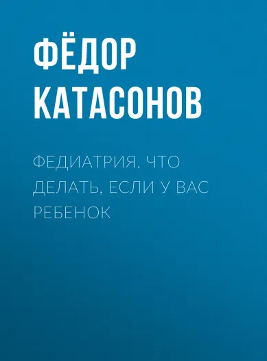 Скачать курс «Федиатрия. Что делать, если у вас ребенок (Федор Катасонов)» — слив курса