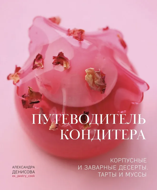 Скачать курс «[ex_pastry_cook] Книга Путеводитель кондитера. Корпусные и заварные десерты. Тарты и муссы (Александра Денисова)» — слив курса