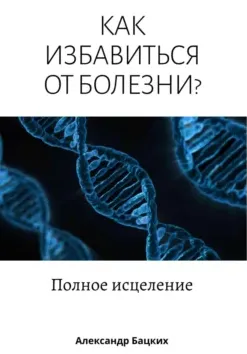 Скачать курс «Как избавиться от болезни? Полное исцеление (Александр Бацких)» — слив курса