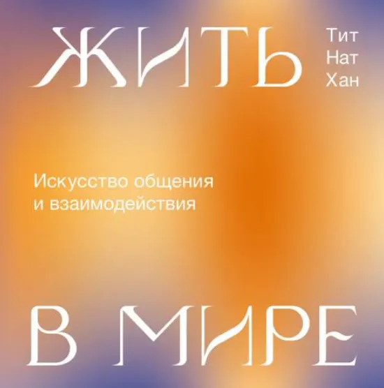 Скачать курс «[Аудиокнига] Жить в мире. Искусство общения и взаимодействия (Тит Нат Хан)» — слив курса