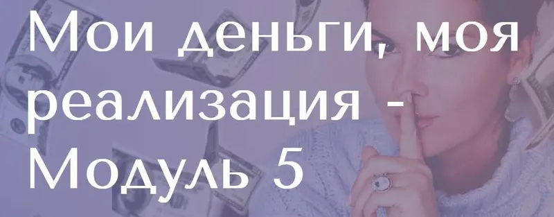 Скачать курс «Мои деньги, моя реализация. 5 модуль (Вероника Степанова)» — слив курса