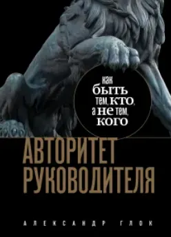 Скачать курс «Авторитет руководителя. Как быть тем, кто, а не тем кого (Александр Глок)» — слив курса