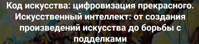 Скачать курс «Код искусства: цифровизация прекрасного. Искусственный интеллект: от создания произведений искусства до борьбы с подделками (Армен Апресян)» — слив курса