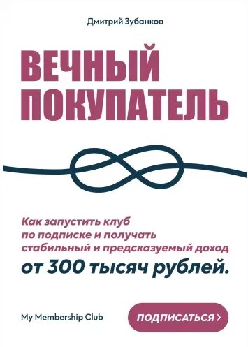 Скачать курс «Вечный покупатель: Как запустить клуб по подписке и получать стабильный и предсказуемый доход от 300 тысяч рублей (Дмитрий Зубанков)» — слив курса