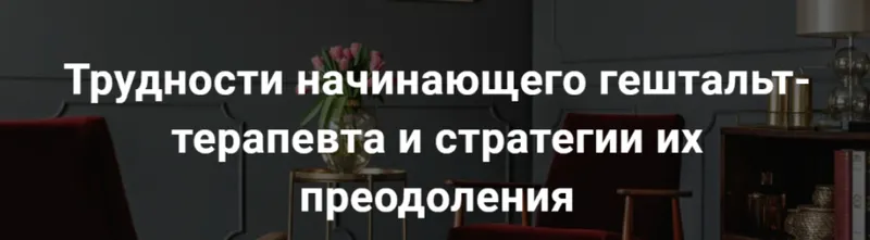 Скачать курс «[МИГИП] Трудности начинающего гештальт-терапевта и стратегии их преодоления (Екатерина Мухачева)» — слив курса