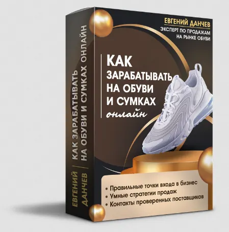 Скачать курс «Как зарабатывать на обуви и сумках онлайн (Евгений Данчев)» — слив курса