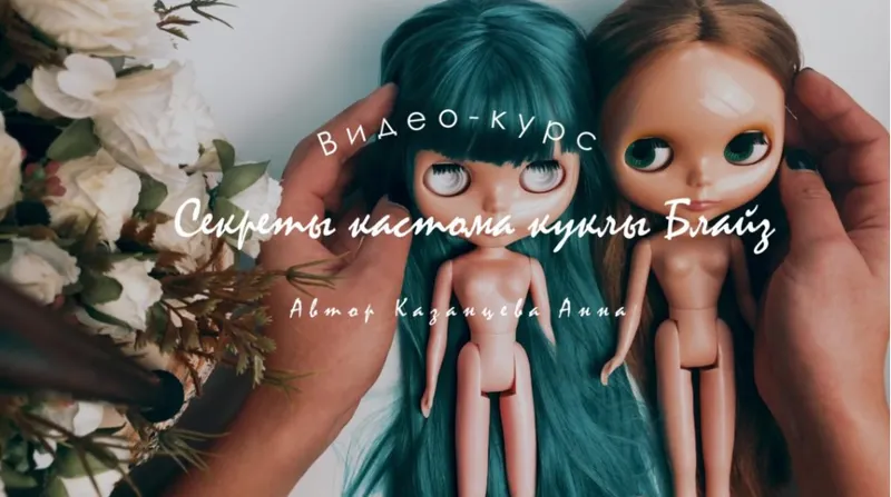 Скачать курс «Создаем свою первую куклу Блайз - "Секреты кастома куклы Блайз" (Анна Казанцева)» — слив курса