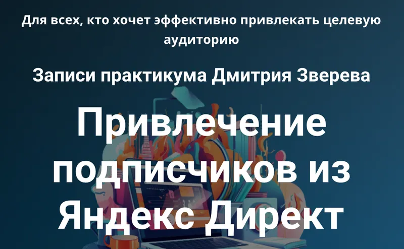 Скачать курс «Практикум. Привлечение подписчиков из Яндекс Директ (Дмитрий Зверев)» — слив курса