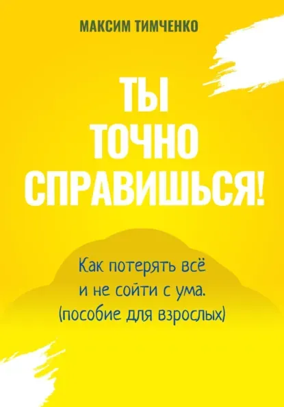 Скачать курс «Ты точно справишься! Как потерять всё и не сойти с ума. Пособие для взрослых (Максим Тимченко)» — слив курса