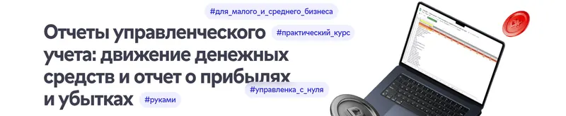 Скачать курс «[Нескучные финансы] Отчеты управленческого учета, движение денежных средств и отчет о прибылях и убытках 2025. Тариф Самостоятельный (Лариса Баневич)» — слив курса