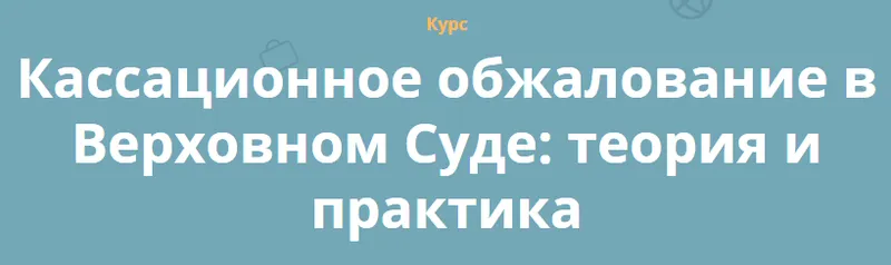 Скачать курс «[Кафедра] Кассационное обжалование в Верховном Суде: теория и практика (Юлий Тай, Максим Саликов, Наталья Васильева)» — слив курса