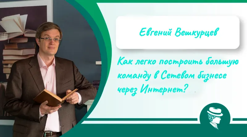 Скачать курс «Как легко построить большую команду в Сетевом бизнесе через Интернет? 2016 (Евгений Вешкурцев)» — слив курса