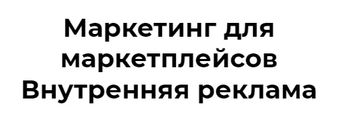 Скачать курс «Маркетинг для маркетплейсов Внутренняя реклама (Елена Меньшенина)» — слив курса