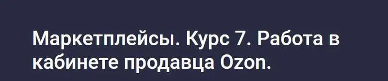 Скачать курс «[stepik] Маркетплейсы. Курс 7. Работа в кабинете продавца Ozon (Анастасия Эджингтон)» — слив курса