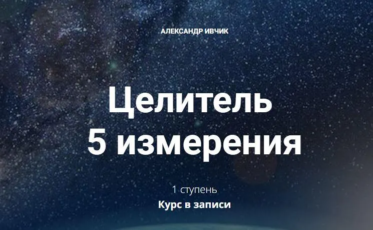 Скачать курс «Целитель 5 измерения - 1 ступень (Александр Ивчик)» — слив курса
