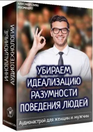 Скачать курс «Убираем идеализацию разумности поведения людей. Аудионастрой для мужчин и женщин (Александр Свияш)» — слив курса