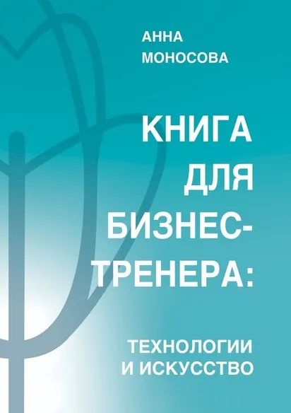 Скачать курс «Книга для бизнес-тренера. Технологии и искусство (Анна Моносова)» — слив курса
