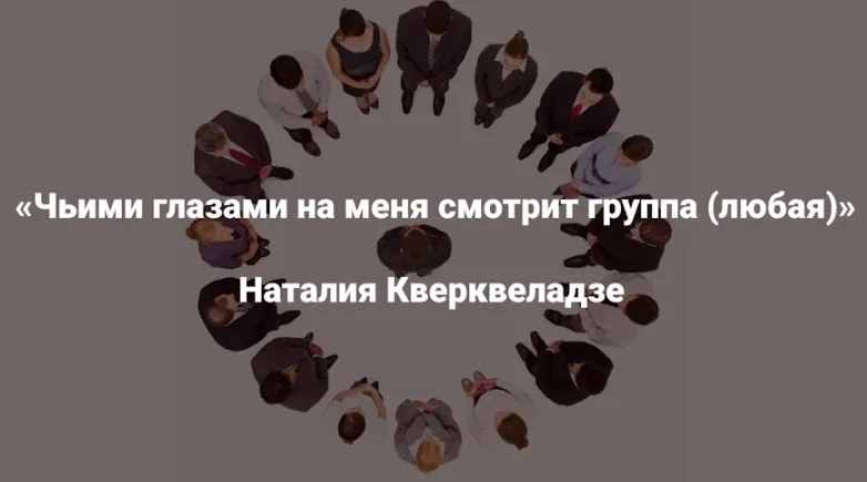 Скачать курс «[Институт Открытого поля] Чьими глазами на меня смотрит группа. Любая (Наталия Кверквеладзе)» — слив курса