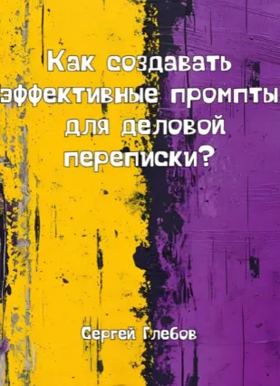 Скачать курс «Как создавать эффективные промпты для деловой переписки? (Сергей Глебов)» — слив курса