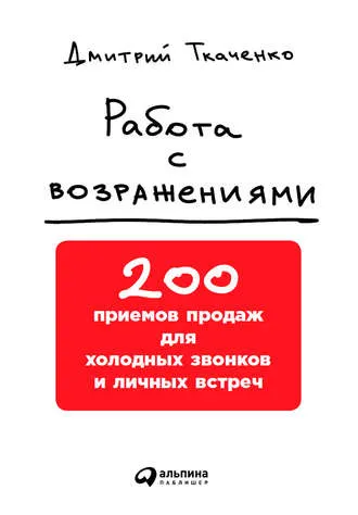 Скачать курс «Работа с возражениями: 200 приемов продаж для холодных звонков и личных встреч (Дмитрий Ткаченко)» — слив курса