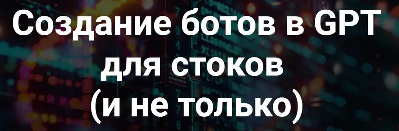 Скачать курс «Создание ботов в GPT для стоков и не только (Вадим Закиров)» — слив курса