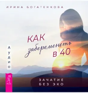Скачать курс «Как забеременеть в 40. Зачатие без ЭКО. Аудиокнига (Ирина Богатенкова)» — слив курса