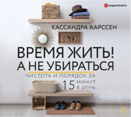 Скачать курс «Время жить! А не убираться. Чистота и порядок за 15 минут. Аудиокнига (Кассандра Аарссен)» — слив курса
