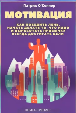 Скачать курс «Мотивация. Как победить лень, начать делать то, что надо и выработать привычку всегда достигать цели (Патрик О'Коннор)» — слив курса
