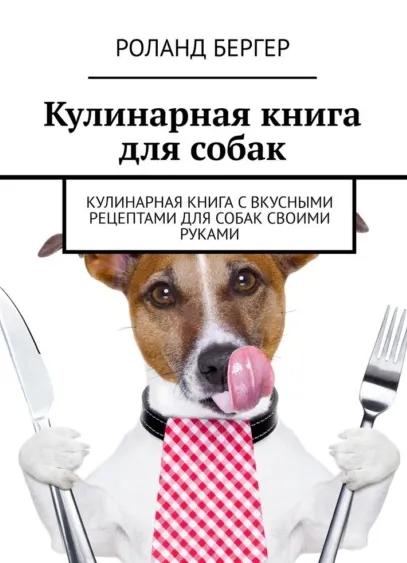 Скачать курс «Кулинарная книга для собак. Кулинарная книга с вкусными рецептами для собак своими руками (Роланд Бергер)» — слив курса