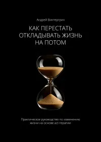 Скачать курс «Как перестать откладывать жизнь на потом. Практическое руководство по изменению жизни на основе ACT-терапии (Андрей Винтергрин)» — слив курса