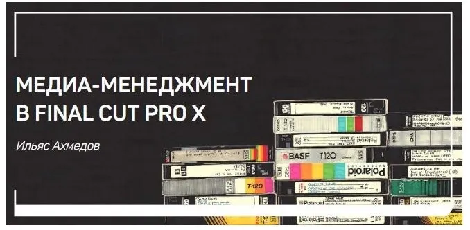 Скачать курс «Медиа-менеджмент в FINAL CUT PRO X (Ильяс Ахмедов)» — слив курса