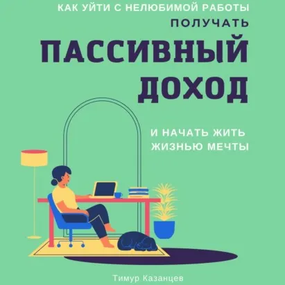 Скачать курс «Как уйти с нелюбимой работы, получать пассивный доход и начать жить жизнью мечты. Аудиокнига (Тимур Казанцев)» — слив курса