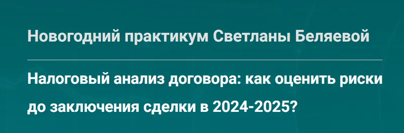 Скачать курс «Налоговый анализ договора: как оценить риски до заключения сделки в 2024-2025? (Светлана Беляева)» — слив курса