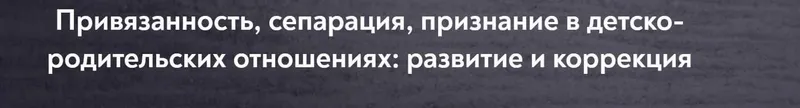 Скачать курс «[МИП] Привязанность, сепарация, признание в детско-родительских отношениях: развитие и коррекция (Наталия Буравцова)» — слив курса