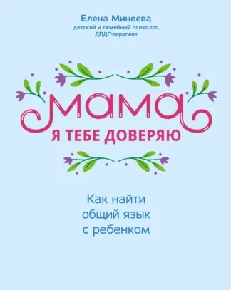 Скачать курс «Мама, я тебе доверяю. Как найти общий язык с ребенком (Елена Минеева)» — слив курса