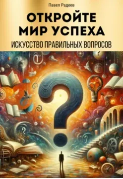 Скачать курс «Откройте мир успеха: искусство правильных вопросов (Павел Радеев)» — слив курса