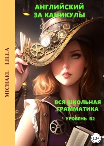 Скачать курс «Английский за каникулы. Вся школьная грамматика. Уровень В2 (Michael Lilla)» — слив курса