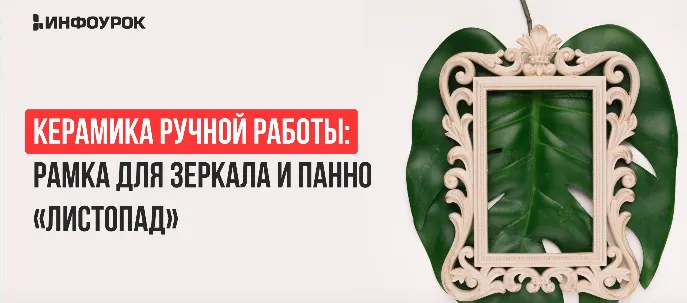 Скачать курс «[Инфоурок] Керамика ручной работы: Рамка для зеркала и панно «Листопад» (Милана Курмамбаева)» — слив курса