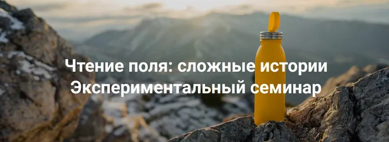 Скачать курс «[Институт Открытого поля] Чтение поля: сложные истории. Экспериментальный семинар (Елена Веселаго)» — слив курса