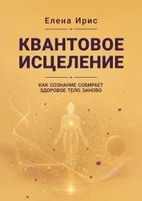 Скачать курс «Квантовое исцеление. Как сознание собирает здоровое тело заново (Елена Ирис)» — слив курса