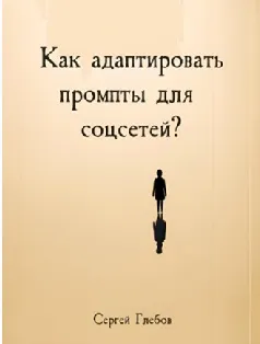 Скачать курс «Как адаптировать промпты для соцсетей? (Сергей Глебов)» — слив курса