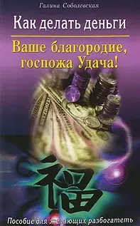 Скачать курс «Как делать деньги: Ваше благородие, госпожа Удача! Пособие для желающих разбогатеть (Галина Соболевская)» — слив курса