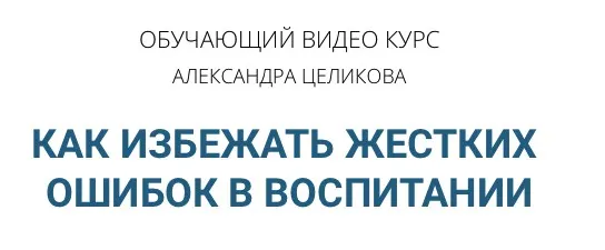 Скачать курс «Как избежать жёстких ошибок в воспитании (Александр Целиков)» — слив курса
