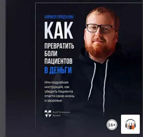 Скачать курс «Как превратить боли клиентов в деньги. Или подробная инструкция, как убедить пациента спасти свою жизнь и здоровье. Аудиокнига (Кирилл Прядухин)» — слив курса