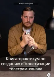 Скачать курс «Книга-практикум по созданию и монетизации телеграм-канала (Антон Гончаров)» — слив курса