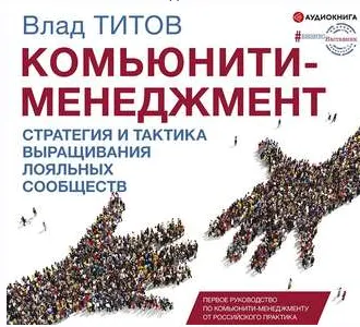 Скачать курс «Комьюнити-менеджмент. Стратегия и практика выращивания лояльных сообществ. Аудиокнига (Влад Титов)» — слив курса