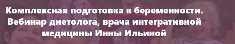 Скачать курс «Комплексная подготовка к беременности. Вебинар врача интегративной медицины (Инна Ильина)» — слив курса